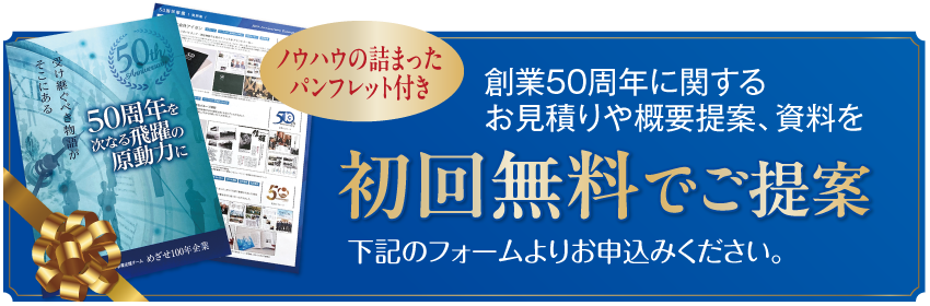 創業50周年に関するお見積りや概要提案、資料を初回無料でご提案 ノウハウの詰まったパンフレット付き