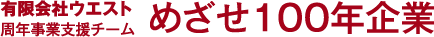 有限会社ウエスト 周年事業支援チーム,めざせ100年企業